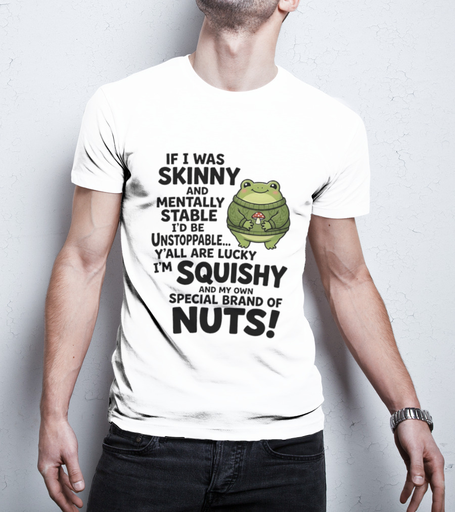 If I Was Skinny And Mentally Stable I'd Be Unstoppable Lucky I'm Squishy Special Brand Of Nuts Frog T-Shirt