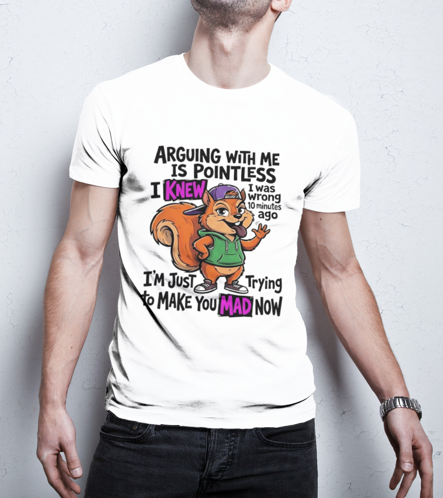 Arguing With Me Is Pointless I Knew I Was Wrong 10 Minutes Ago I'm Just Trying To Make You Mad Now Squirrel T-Shirt