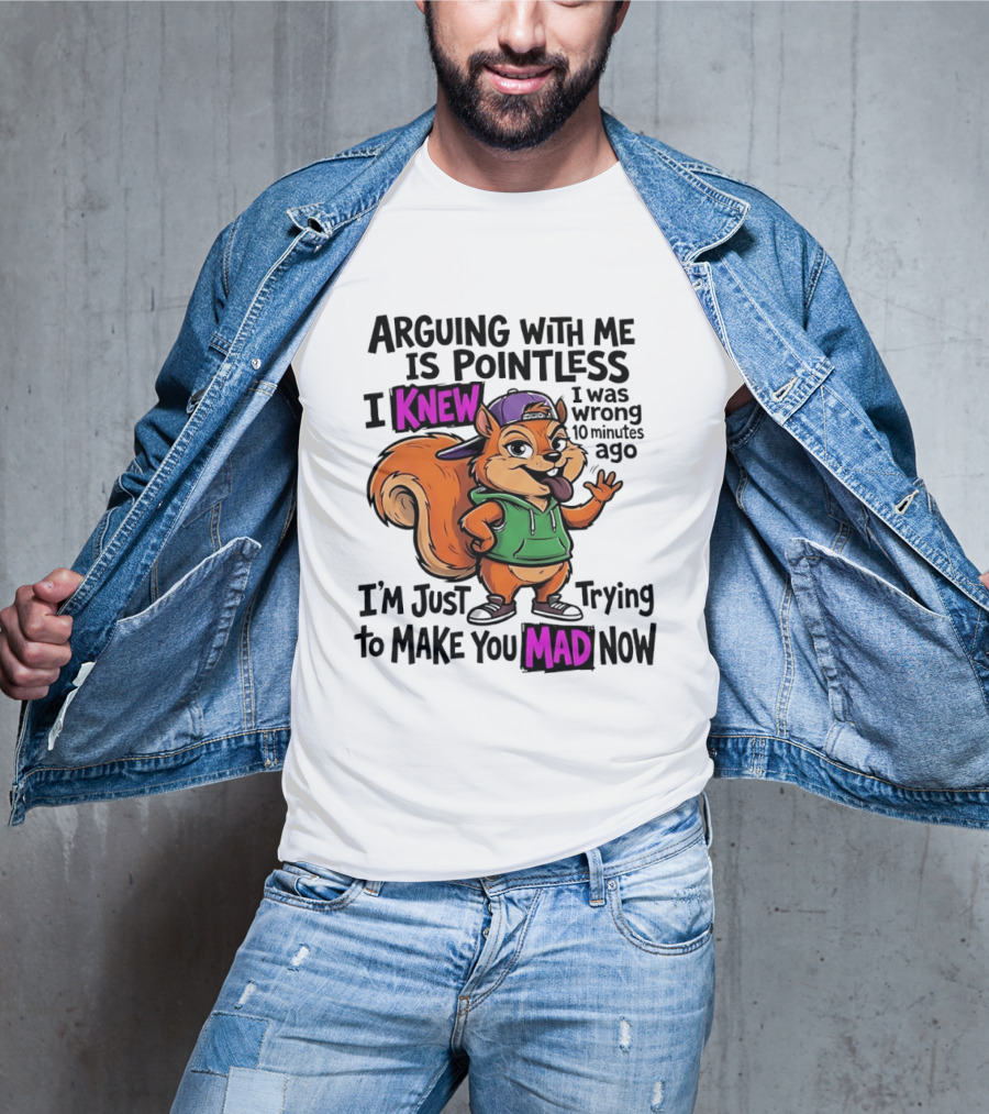 Arguing With Me Is Pointless I Knew I Was Wrong 10 Minutes Ago I'm Just Trying To Make You Mad Now Squirrel T-Shirt