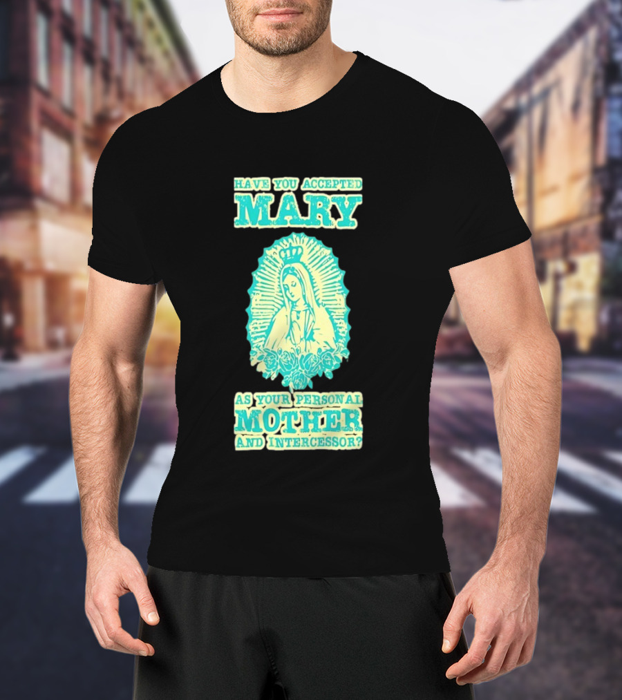 Have You Accepted Mary As Your Personal Mother And Intercessor With Crowned Virgin And Floral Accents T-Shirt