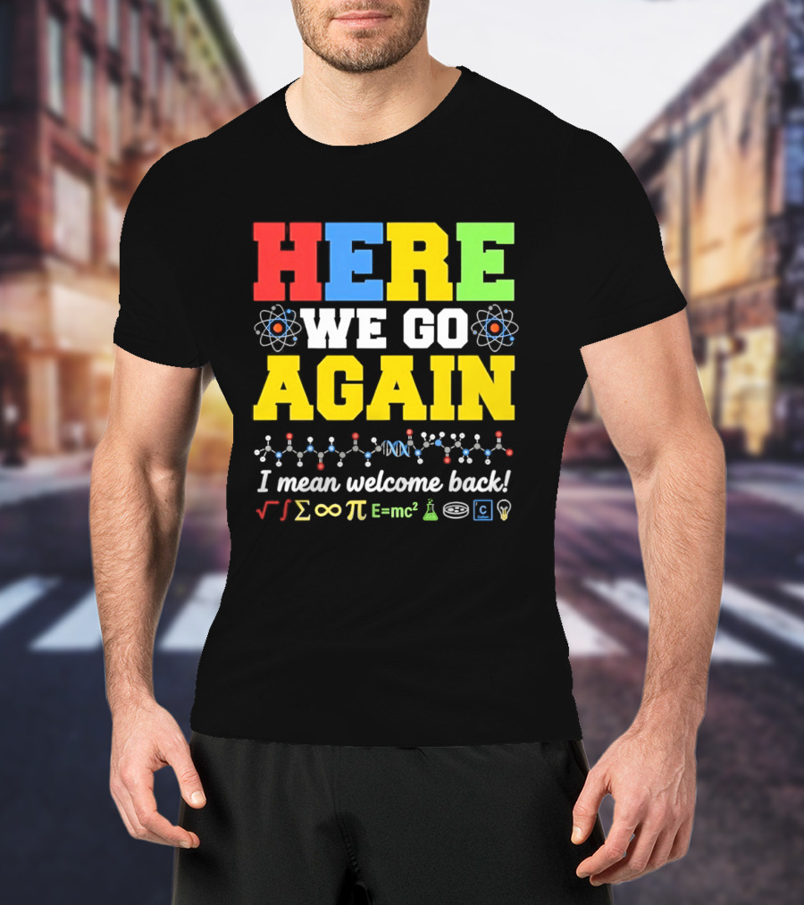 Here We Go Again I Mean Welcome Back Science Teacher Physics Chemistry T-Shirt