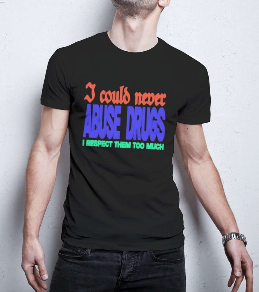 I Could Never Abuse Drugs I Respect Them Too Much Bold Colorful Phrase T-Shirt