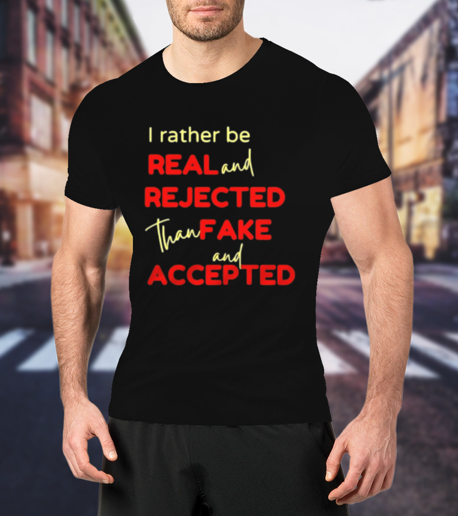 I Rather Be Real And Rejected Than Fake And Accepted Bold Empowerment Positive Choices T-Shirt