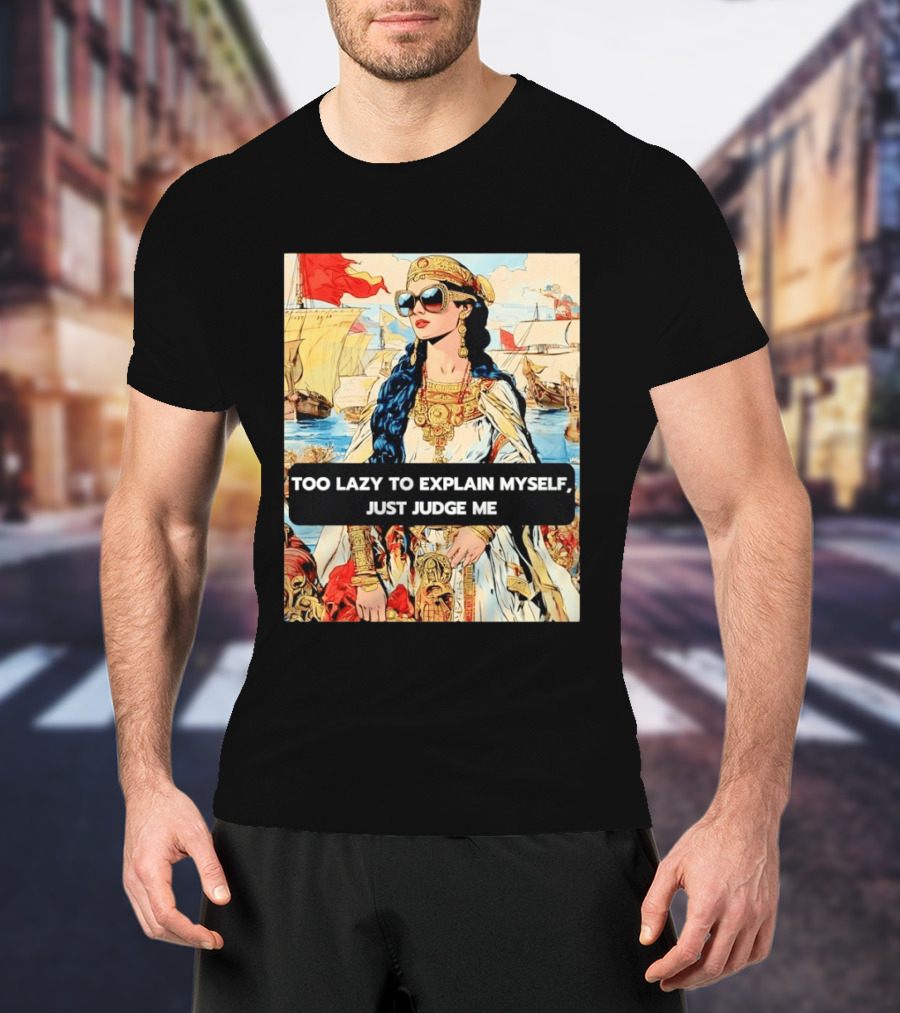 Too Lazy To Explain Myself Just Judge Me Vintage Royal Style Woman With Sunglasses And Sailing Ships T-Shirt