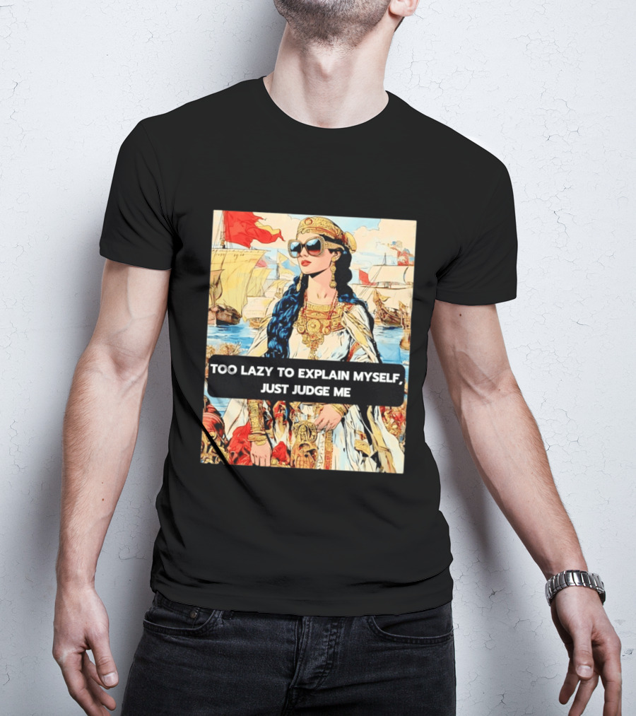 Too Lazy To Explain Myself Just Judge Me Vintage Royal Style Woman With Sunglasses And Sailing Ships T-Shirt