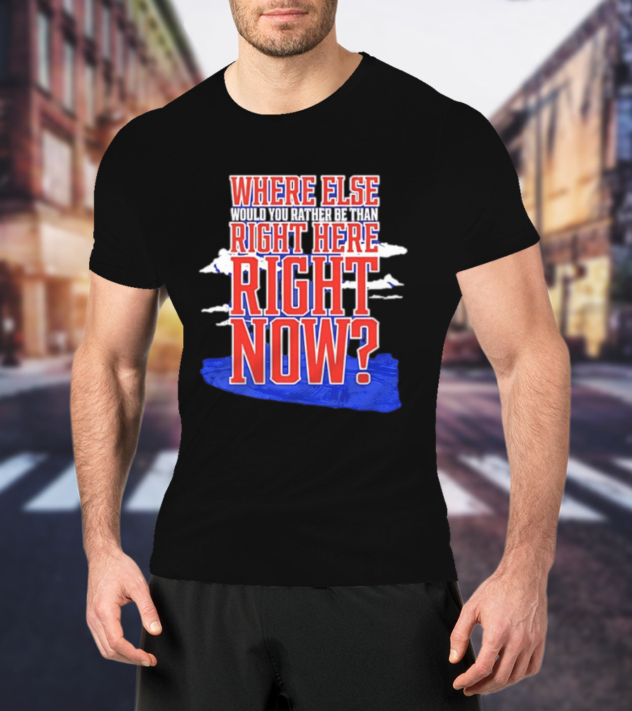 Where Else Would You Rather Be Than Right Here Right Now Bold Motivational T-Shirt