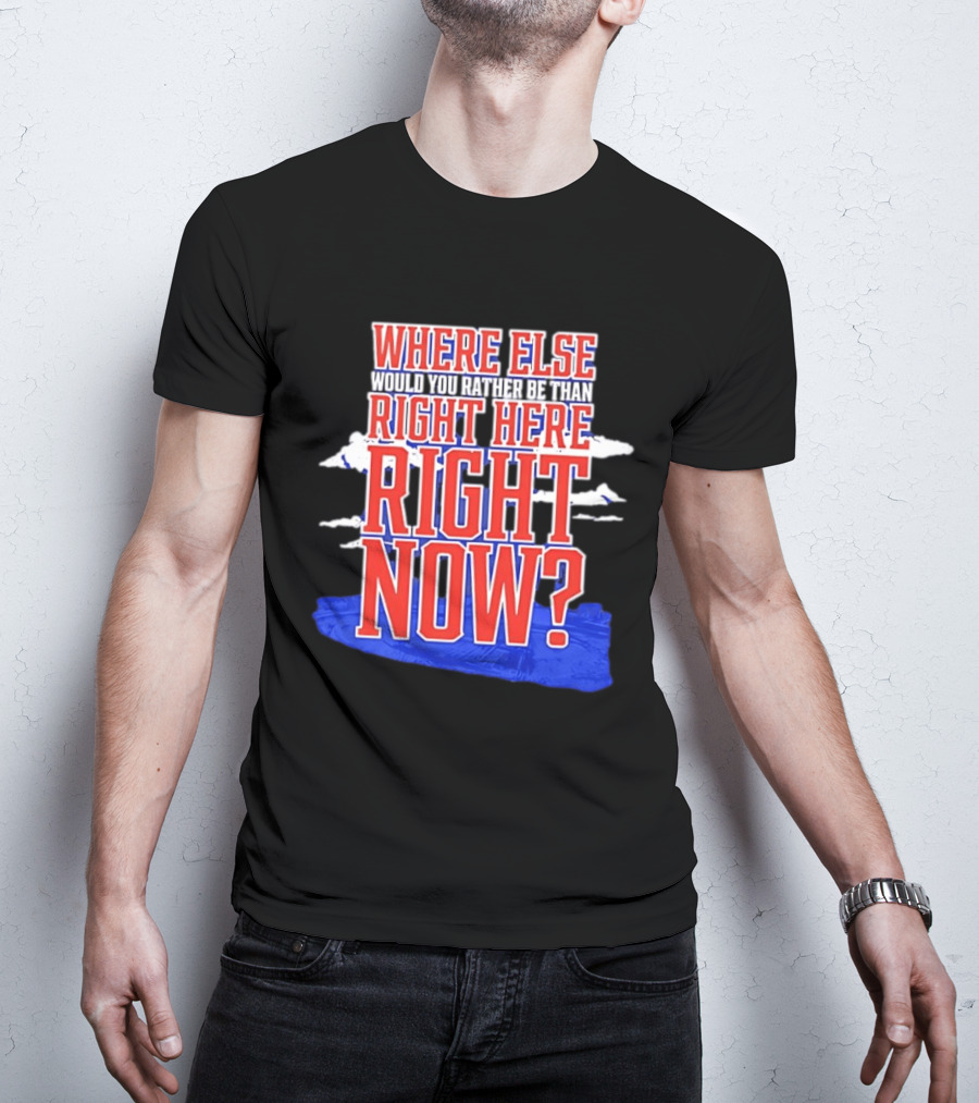 Where Else Would You Rather Be Than Right Here Right Now Bold Motivational T-Shirt