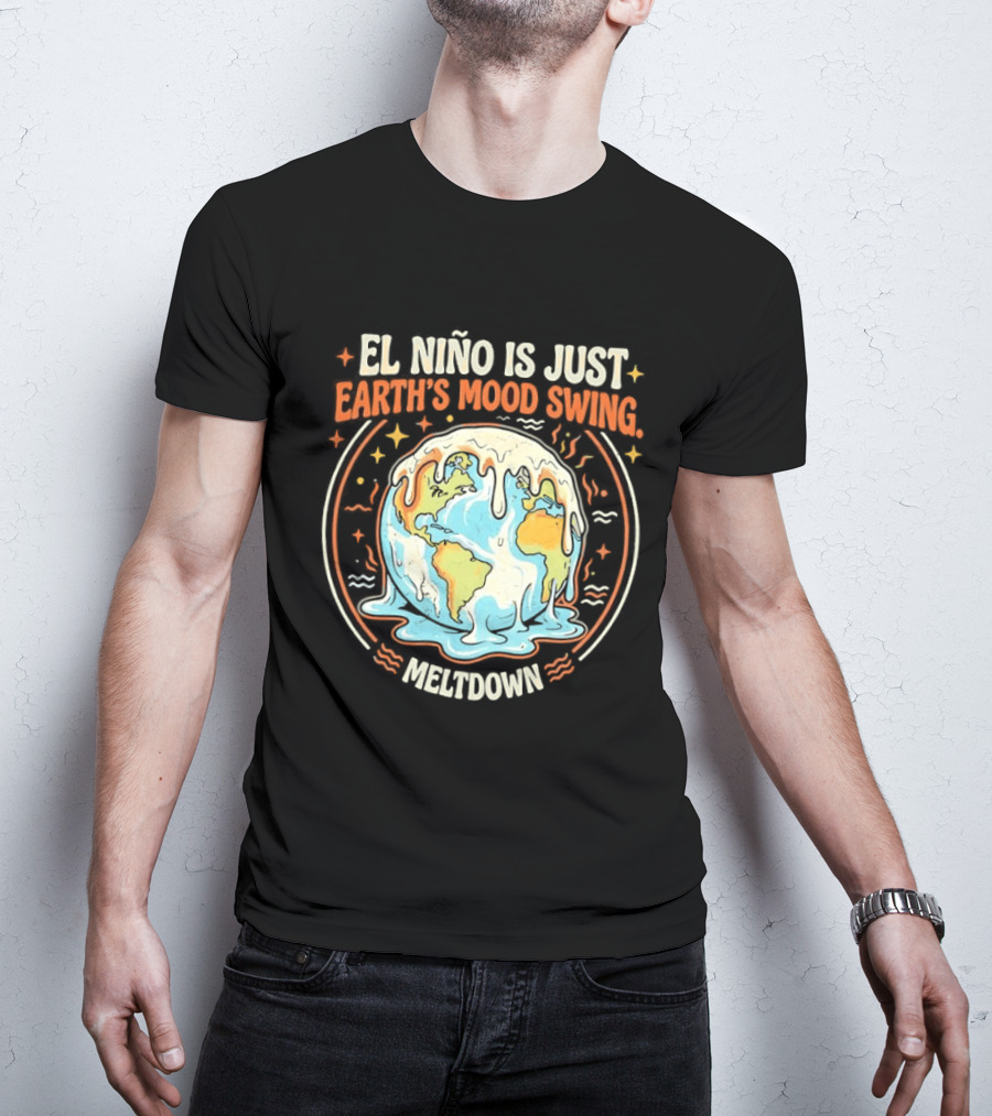 El Nino Is Just Earth's Mood Swing Meltdown Globe Melting Climate Humor T-Shirt