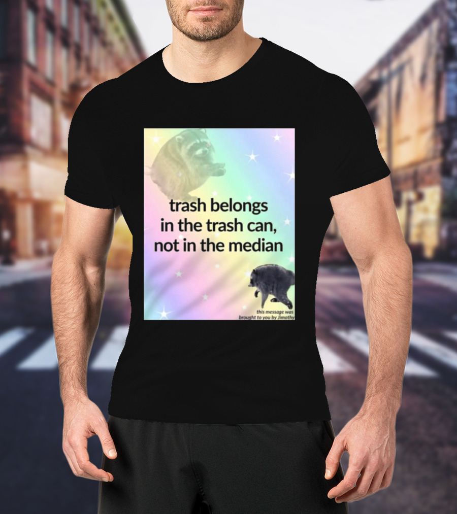 Trash Belongs In The Trash Can Not In The Median This Message Was Brought To You By Jimothy T-Shirt