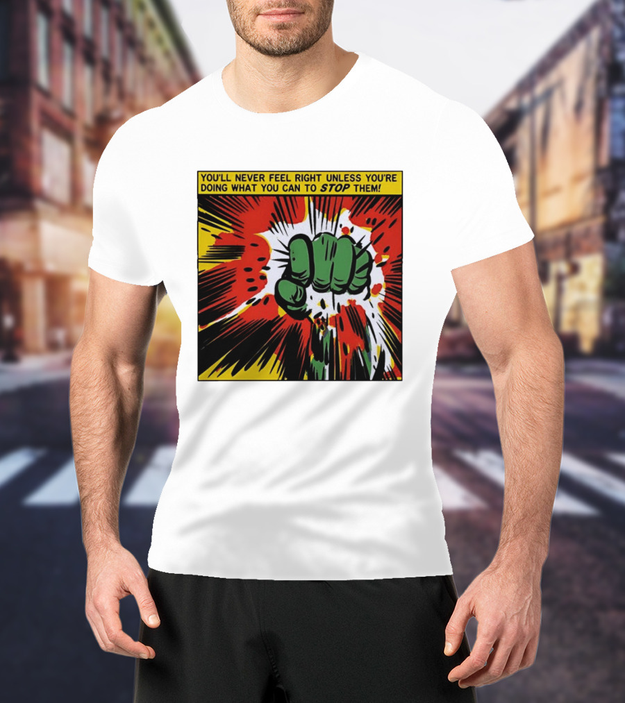 You'll Never Feel Right Unless You're Doing What You Can To Stop Them Green Fist Action Burst T-Shirt