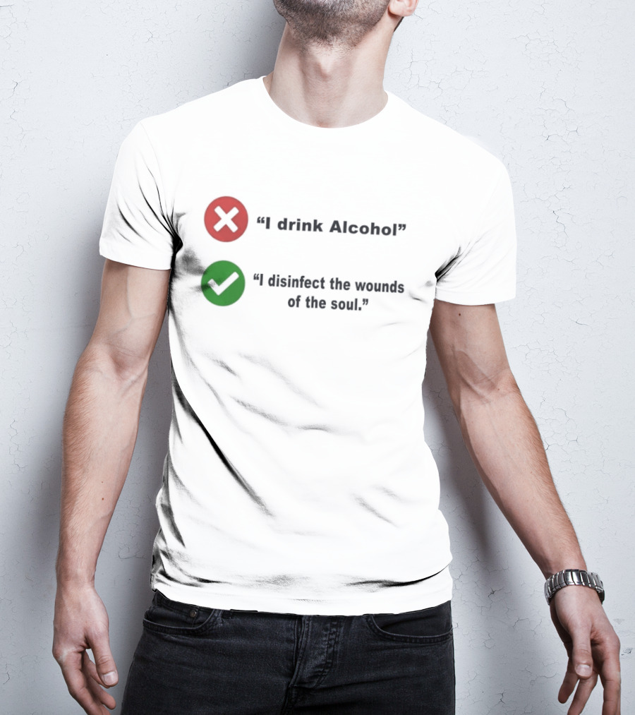 I Drink Alcohol I Disinfect The Wounds Of The Soul T-Shirt