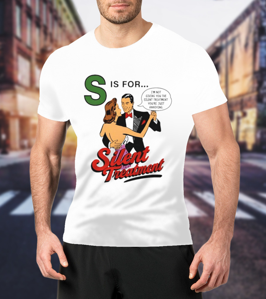 Silent Treatment S Is For I'm Not Giving You The Silent Treatment You're Just Annoying T-Shirt