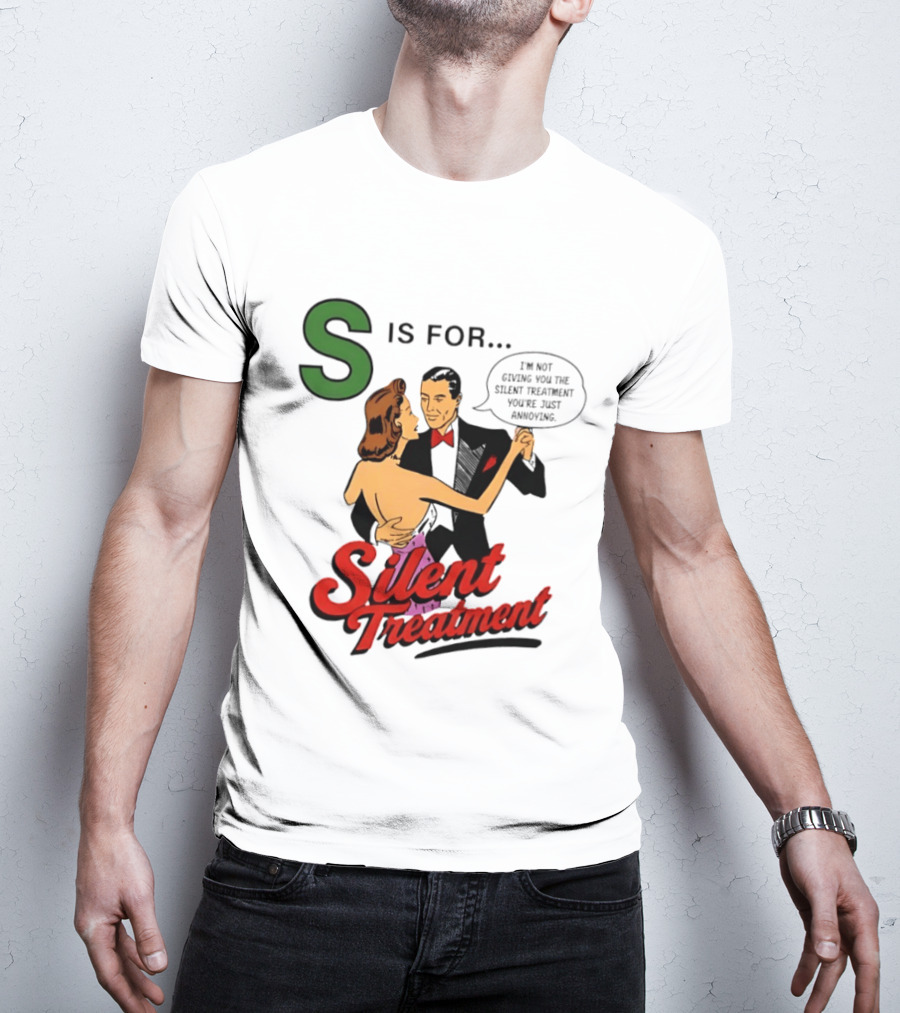 Silent Treatment S Is For I'm Not Giving You The Silent Treatment You're Just Annoying T-Shirt