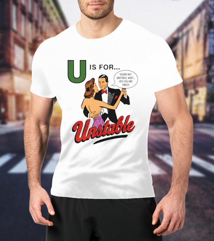 U Is For Unstable You're Not Unstable Wait Yes You Are Crazy Retro Dance Humor T-Shirt