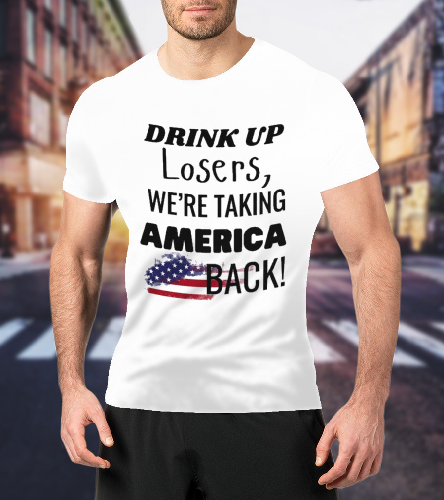 Drink Up Losers We're Taking America Back Flag T-Shirt
