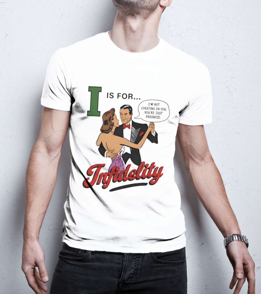 I Is For Infidelity I'm Not Cheating On You You're Just Paranoid T-Shirt