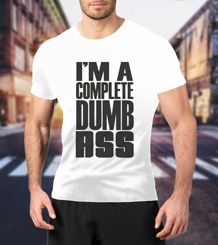 I'm A Complete Dumb Ass Humor T-Shirt