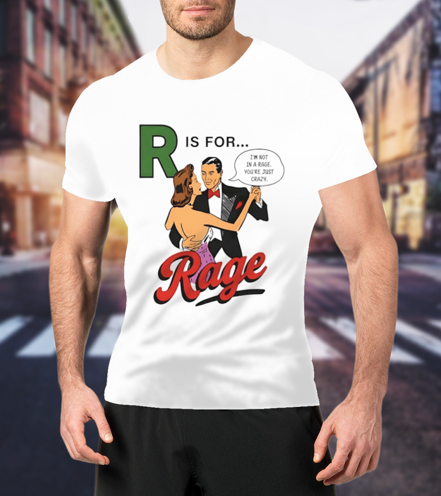 R Is For Rage I'm Not In A Rage You're Just Crazy T-Shirt