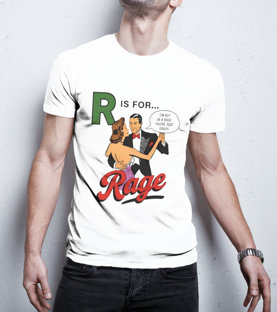 R Is For Rage I'm Not In A Rage You're Just Crazy T-Shirt