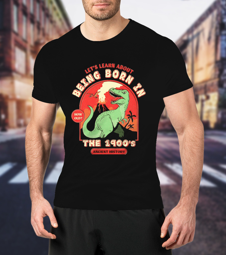 Let's Learn About Being Born In The 1900's Dinosaur Ancient History How Old? T-Shirt
