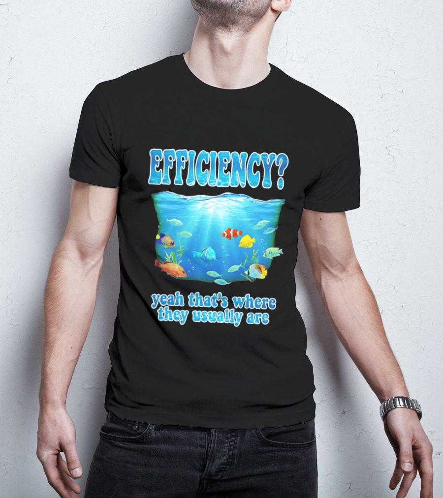 Efficiency Yeah That's Where They Usually Are Ocean Fish T-Shirt