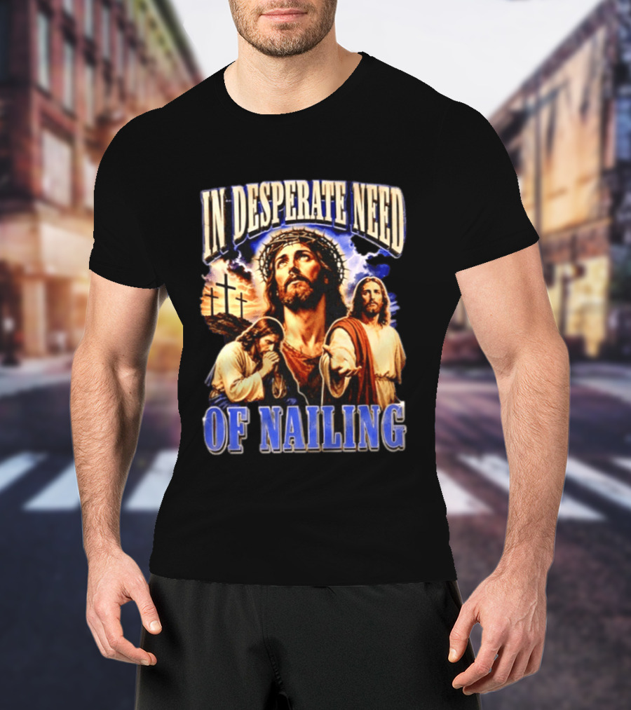In Desperate Need Of Nailing Jesus Religious Humor T-Shirt