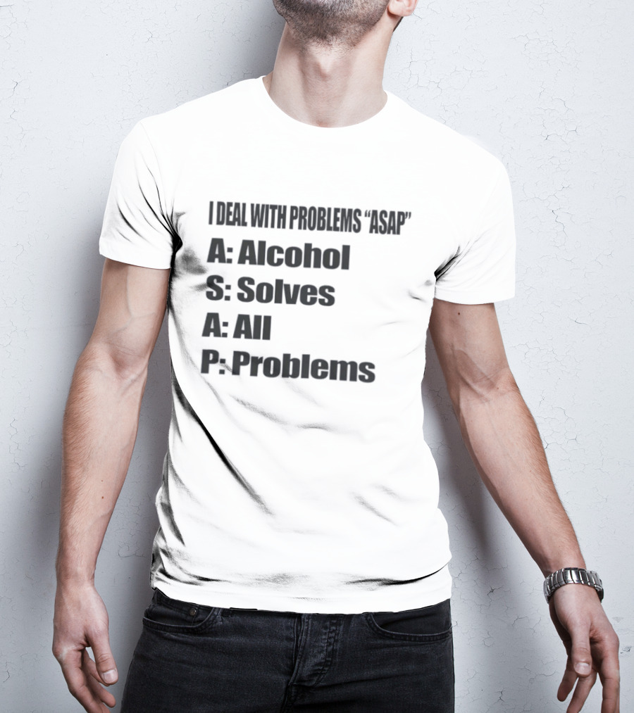 I Deal With Problems ASAP Alcohol Solves All Problems T-Shirt