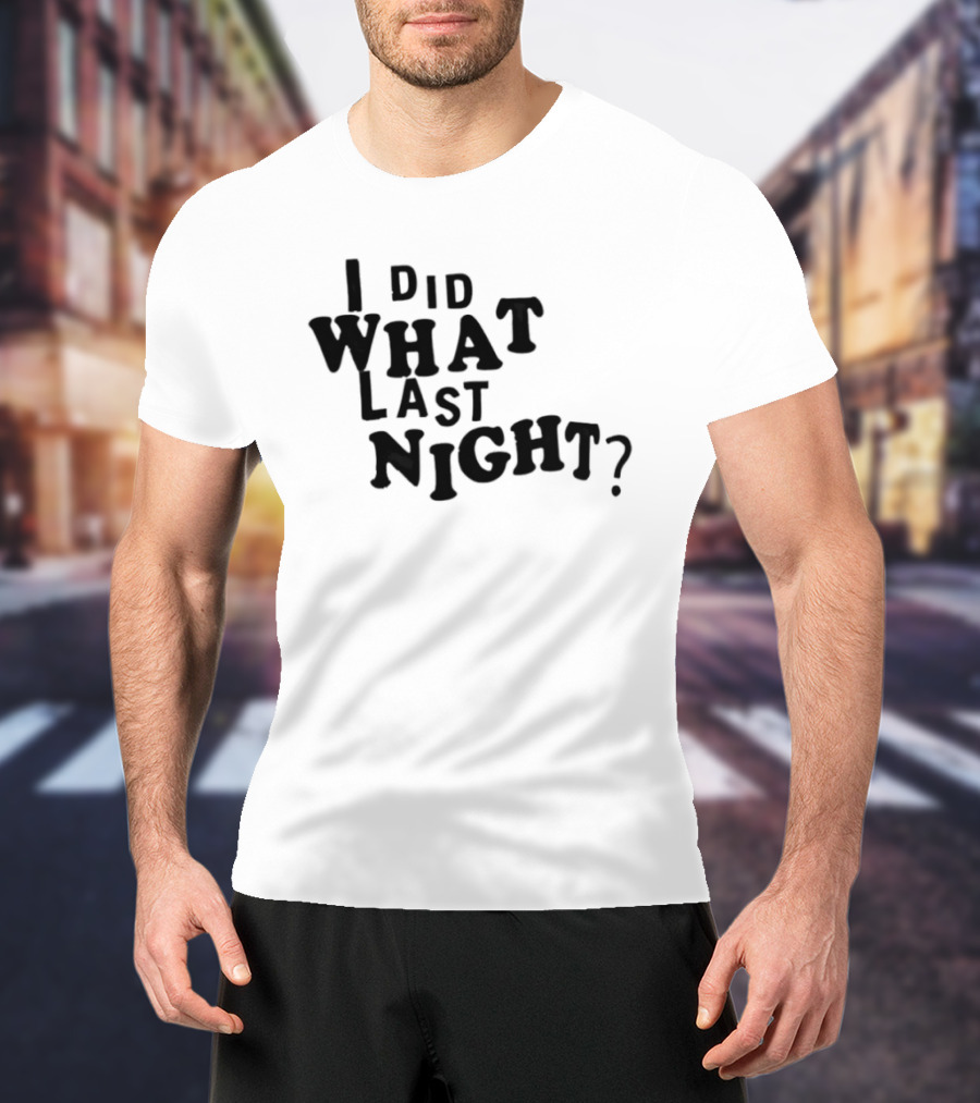I Did What Last Night T-Shirt