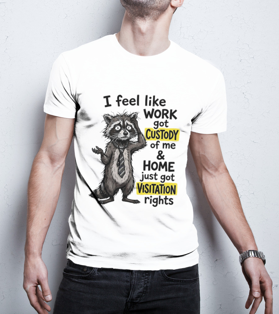 I Feel Like Work Got Custody Of Me And Home Just Got Visitation Rights Raccoon T-Shirt