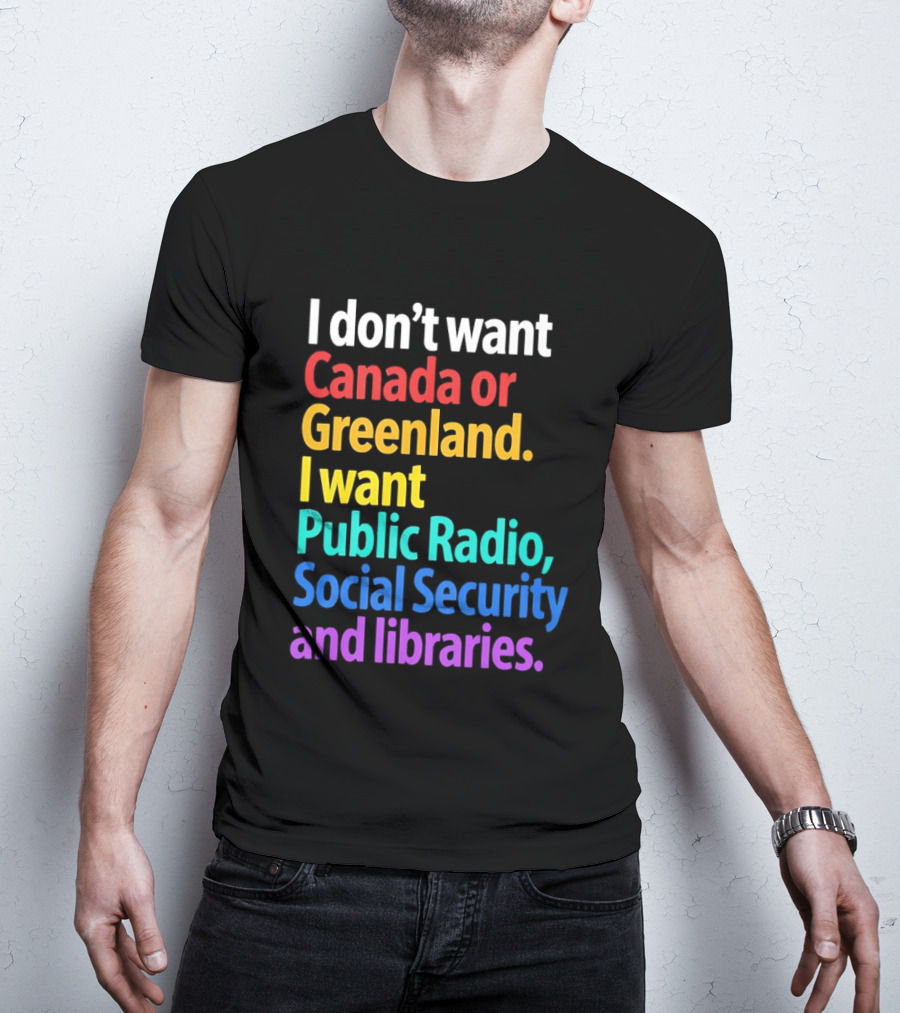 I Don't Want Canada Or Greenland I Want Public Radio Social Security And Libraries T-Shirt