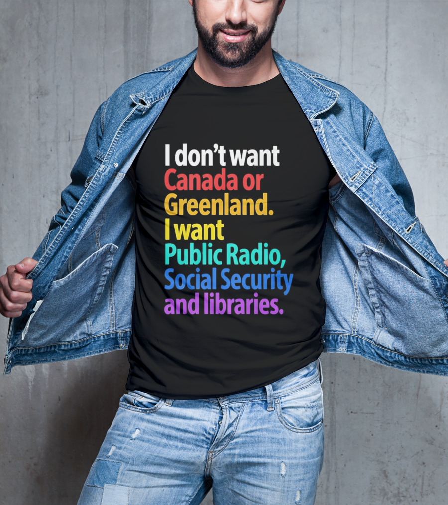 I Don't Want Canada Or Greenland I Want Public Radio Social Security And Libraries T-Shirt