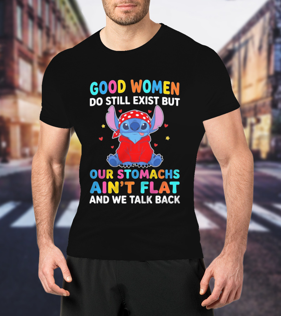 Good Women Do Still Exist But Our Stomachs Ain't Flat Stitch We Talk Back T-Shirt