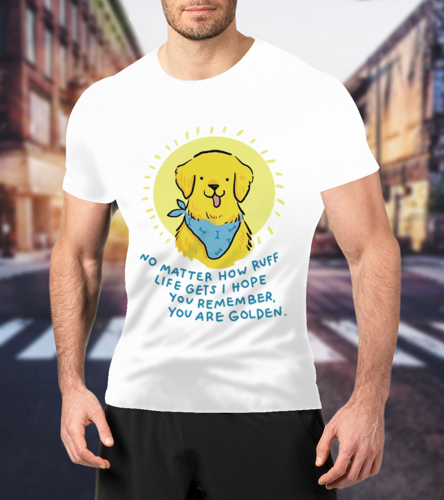 No Matter How Ruff Life Gets I Hope You Remember You Are Golden Retriever Sunshine Vibes T-Shirt