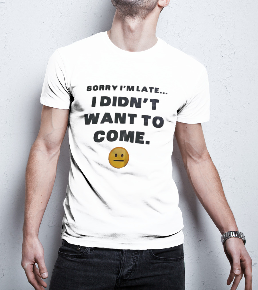 Sorry I'm Late I Didn't Want To Come Relatable Emoji T-Shirt
