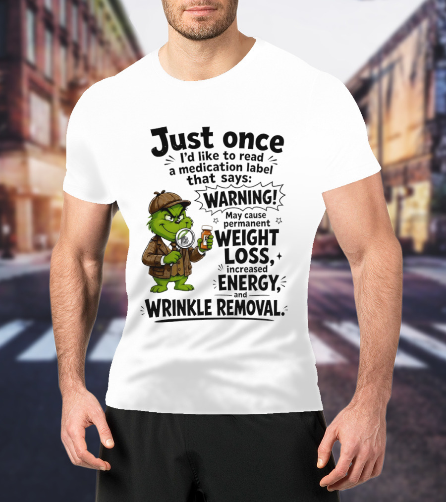 Grinch Just Once I'd Like To Read A Medication Label That Says Warning May Cause Permanent Weight Loss Increased Energy And Wrinkle Removal T-Shirt