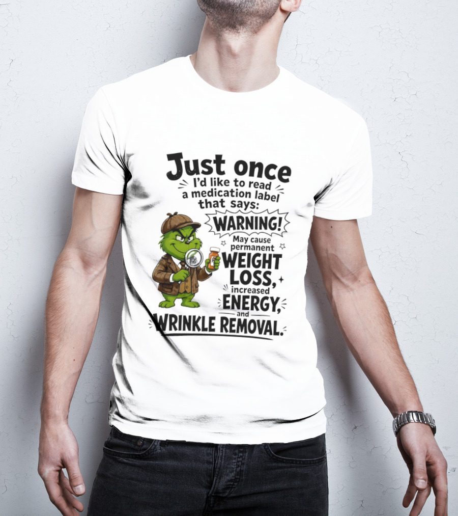 Grinch Just Once I'd Like To Read A Medication Label That Says Warning May Cause Permanent Weight Loss Increased Energy And Wrinkle Removal T-Shirt