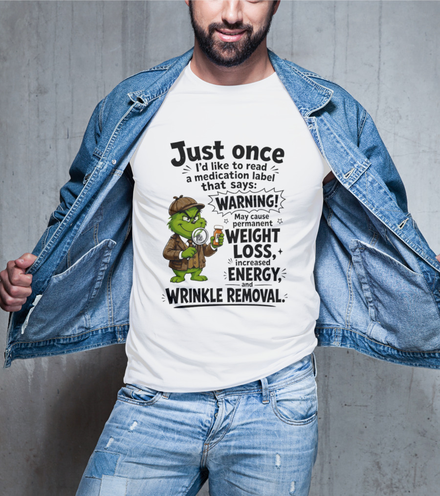 Grinch Just Once I'd Like To Read A Medication Label That Says Warning May Cause Permanent Weight Loss Increased Energy And Wrinkle Removal T-Shirt