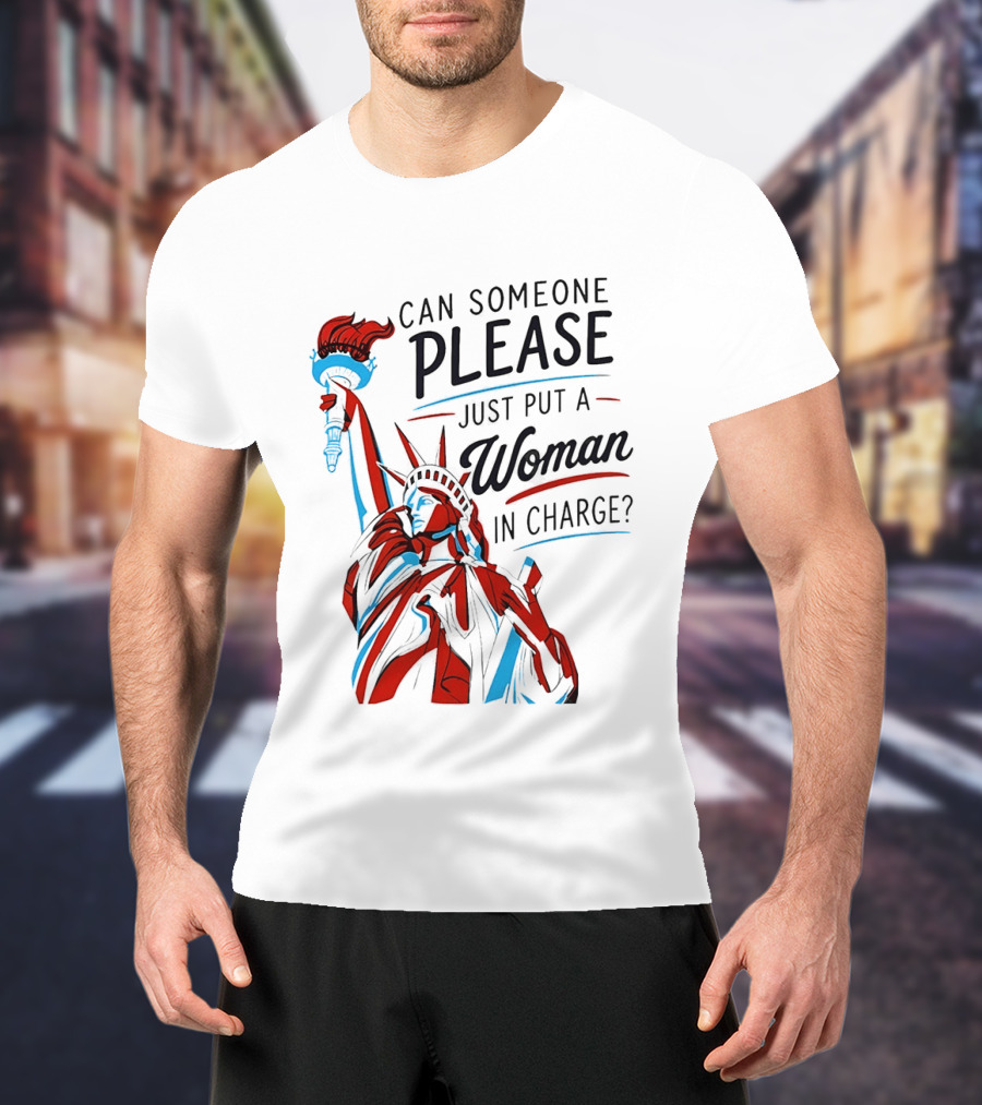Statue Of Liberty Can Someone Please Just Put A Woman In Charge 4th Of July T-Shirt