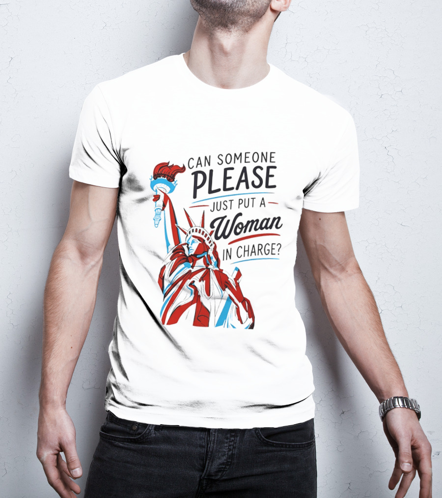 Statue Of Liberty Can Someone Please Just Put A Woman In Charge 4th Of July T-Shirt