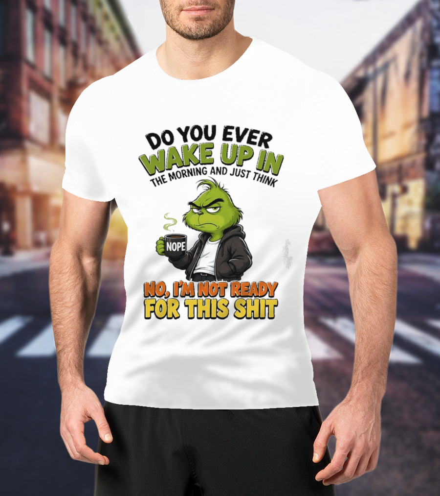 The Grinch Nope Not Ready For This Shit Wake Up In The Morning T-Shirt