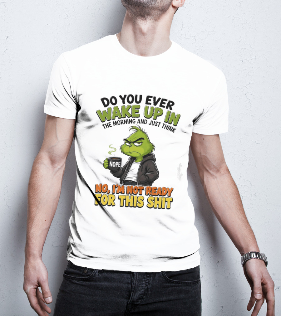 The Grinch Nope Not Ready For This Shit Wake Up In The Morning T-Shirt