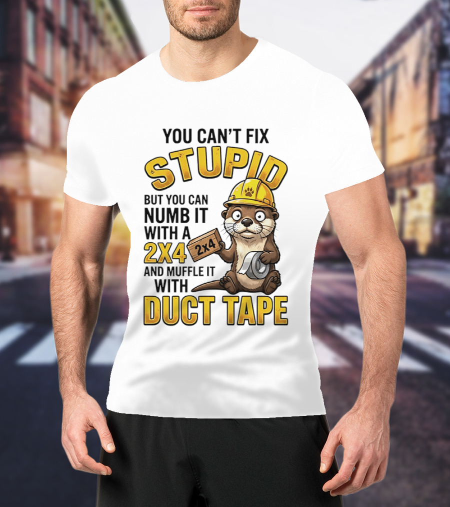 You Can't Fix Stupid Otter Holding 2x4 And Duct Tape Construction Humor T-Shirt