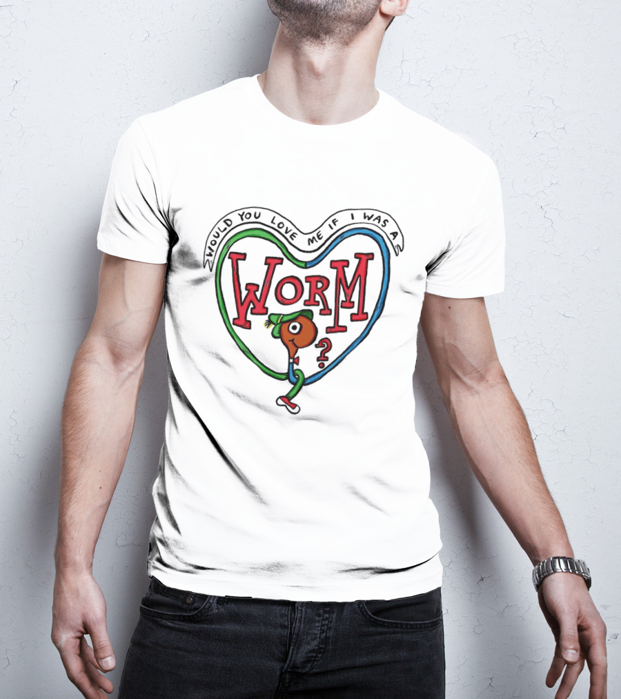 Would You Love Me If I Was A Worm Cartoon T-Shirt