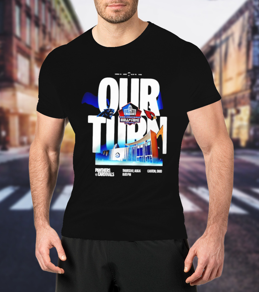 Pro Football Hall Of Fame Game Our Turn Carolina Panthers Vs Arizona Cardinals Canton Ohio August 6 8:00PM T-Shirt