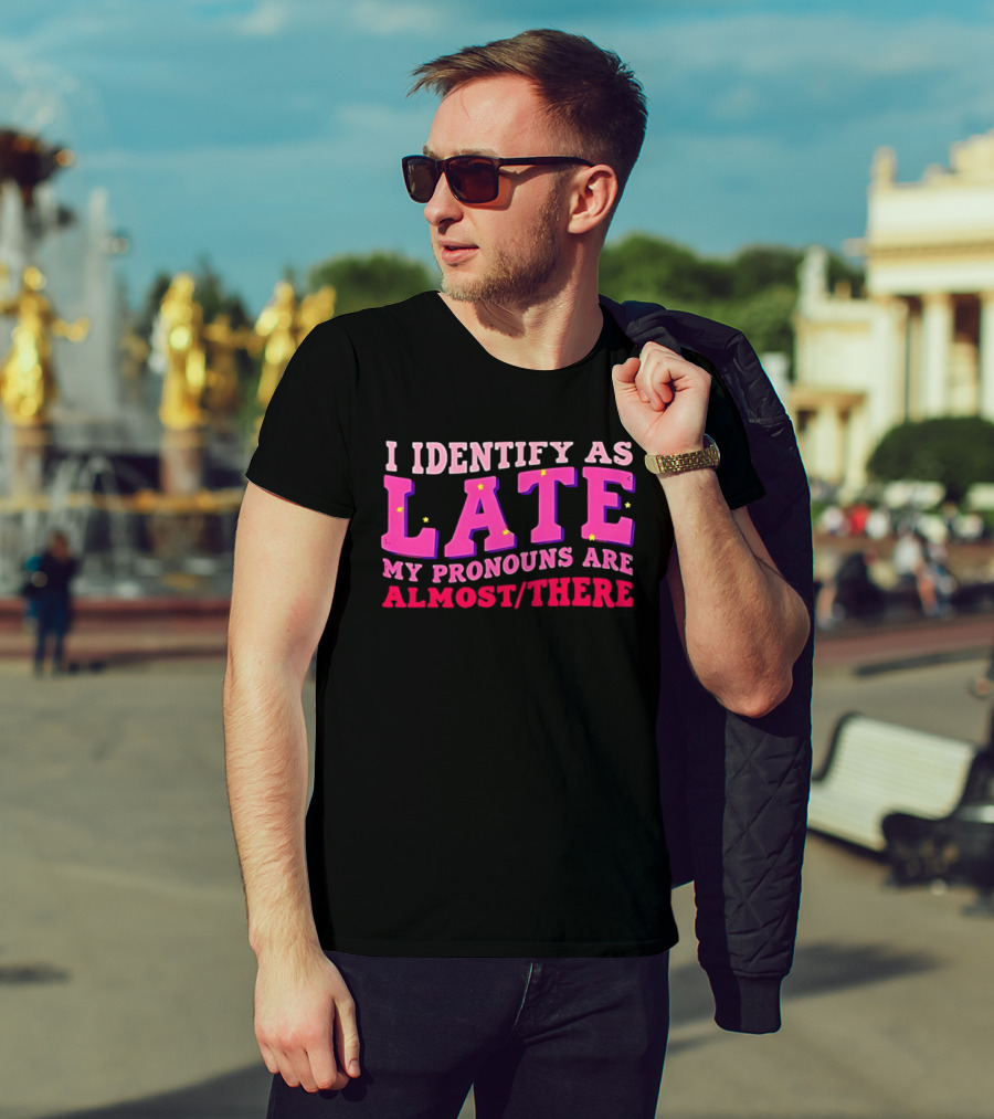 I Identify As Late My Pronouns Are Almost There Funny Punctuality T-Shirt