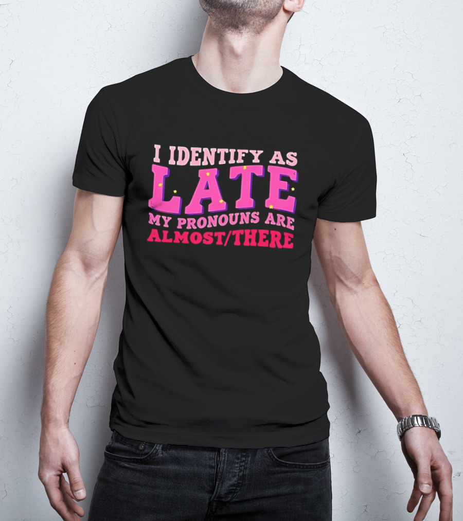 I Identify As Late My Pronouns Are Almost There Funny Punctuality T-Shirt