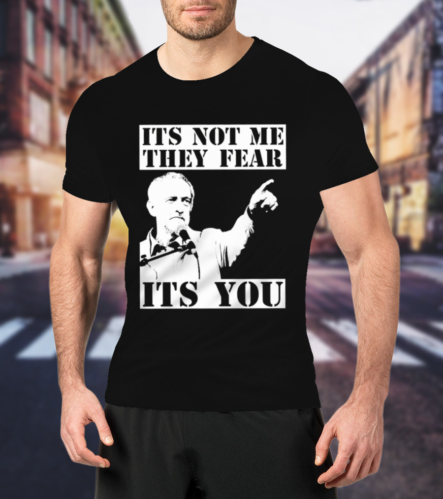 Jeremy Corbyn It's Not Me They Fear It's You T-Shirt