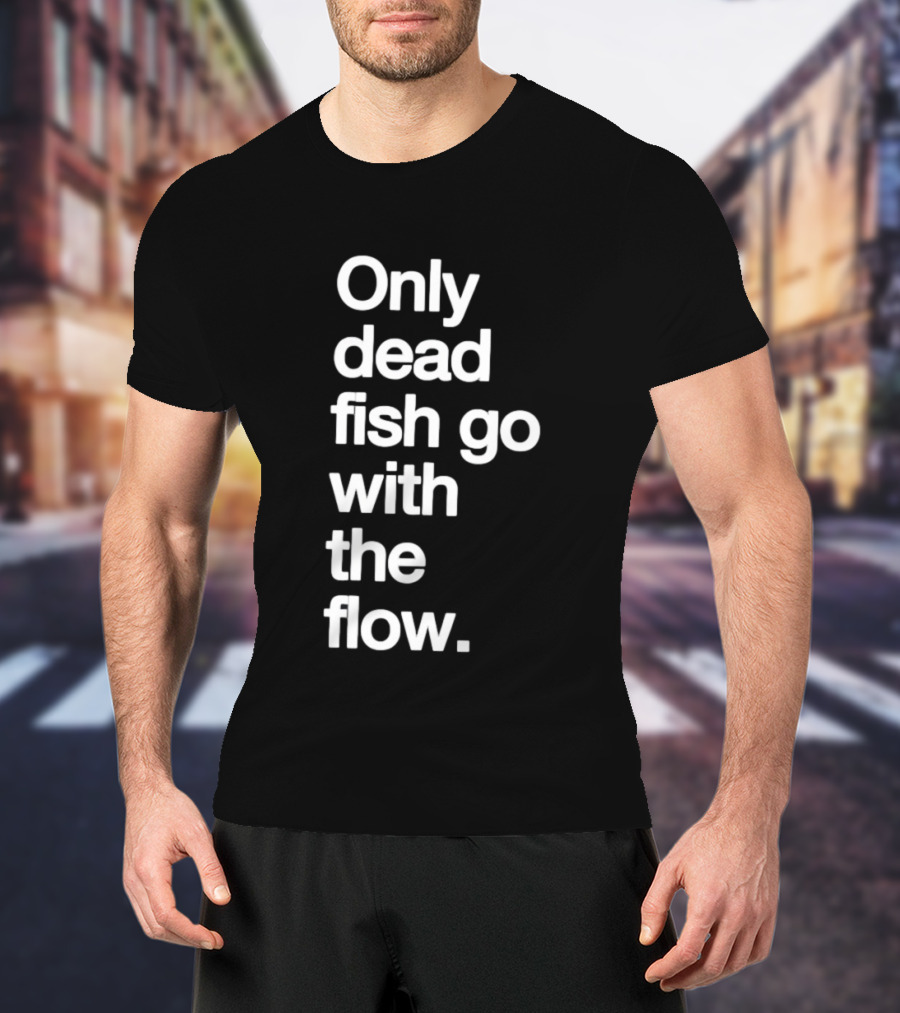 Only Dead Fish Go With The Flow Bold Text Motivation T-Shirt