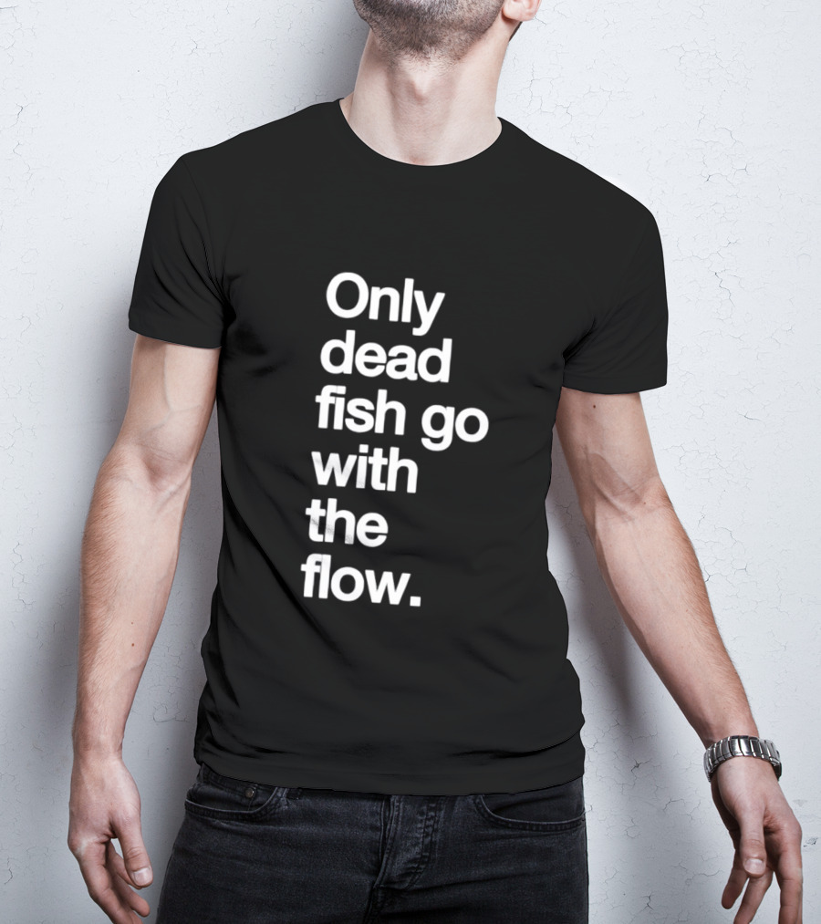 Only Dead Fish Go With The Flow Bold Text Motivation T-Shirt