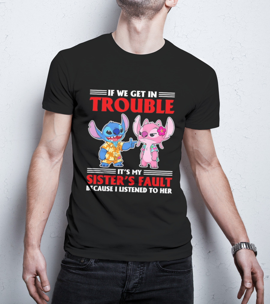 Stitch If We Get In Trouble It's My Sister's Fault Because I Listened To Her T-Shirt